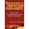 6-Hour Guide to Protecting Your Assets: How to Protect Your Hard Earned Assets from Creditors and Claimants