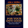 For Your Own Good: Hidden Cruelty in Child-Rearing and the Roots of Violence