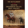 The Settlement of the Greater Greenbrier Valley, West Virginia: The People, Their Homeplaces and Their Lives on the Frontier