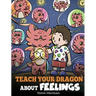 Teach Your Dragon About Feelings: A Story About Emotions and Feelings