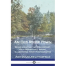An Old River Town: Being a History of Winterport, (Old Frankfort), Maine, Illustrated From Photographs