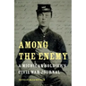 Among the Enemy: A Michigan Soldier's Civil War Journal