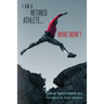 I Am A Retired Athlete...What Now?: The Five Secrets of Winning in Life Beyond Sport