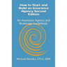 How to Start and Build an Insurance Agency. Edition 2: An Insurance Agency and Brokerage Guidebook.