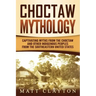 Choctaw Mythology: Captivating Myths from the Choctaw and Other Indigenous Peoples from the Southeastern United States