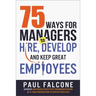 75 Ways for Managers to Hire, Develop, and Keep Great Employees