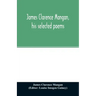 James Clarence Mangan, his selected poems