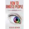How To Analyze People: A Beginner's Guide to Analyzing, Understanding, and Predicting People's Behavior