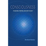 Consciousness: Its Nature, Purpose, and How to Use It