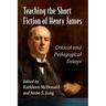Teaching the Short Fiction of Henry James: Critical and Pedagogical Essays