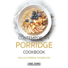 Contemporary Porridge Cookbook: Endless Porridge Possibilities