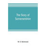 The story of Somersetshire: with a new map of the county, and upwards of ninety illustrations of abbeys and churches, castles and manor houses, an