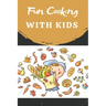 Fun Cooking With Kids: Cooking book for kids and families with easy and fun recipes