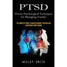 Ptsd: Proven Psychological Techniques for Managing Trauma (The Complete Guide to Understanding, Treating and Recovering From Trauma)