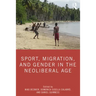 Sport, Migration, and Gender in the Neoliberal Age