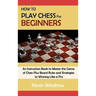 How to Play Chess for Beginners: An Instruction Book to Master the Game of Chess Plus Board Rules and Strategies to Winning Like a Pro