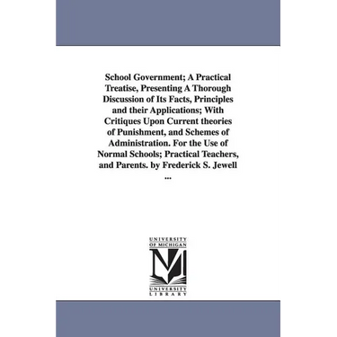 School Government; A Practical Treatise, Presenting A Thorough Discussion of Its Facts, Principles and their Applications; With Critiques Upon Current