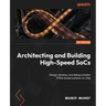 Architecting and Building High-Speed SoCs: Design, develop, and debug complex FPGA-based systems-on-chip