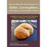 How to Bake No-Knead Bread in a Skillet, CorningWare, Dutch Oven, Covered Baker & More (Updated to Include "Hands-Free" Technique): From the kitchen o