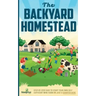 The Backyard Homestead: Step-By-Step Guide To Start Your Own Self-Sufficient Mini Farm On Just A Quarter Acre