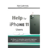 Help For iPhone 11 Users: An iPhone 11 instruction manual for beginners: with update on iOS 14 iPhone instructions