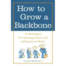 How to Grow a Backbone: 10 Strategies for Gaining Power and Influence at Work