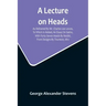 A Lecture On Heads; As Delivered By Mr. Charles Lee Lewes, To Which Is Added, An Essay On Satire, With Forty-Seven Heads By Nesbit, From Designs By Th