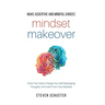 Mindset Makeover: Tame Your Fears, Change Your Self-Sabotaging Thoughts, And Learn From Your Mistakes