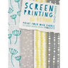 Screen Printing at Home: Print Your Own Fabric to Make Simple Sewn Projects