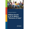 A Study Guide for William Strunk Jr./E. B. White's "Elements of Style"