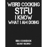 Weird Cooking - Stfu I Know What I Am Doing: BBQ Cookbook - Secret Recipes for Men