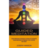 Guided Meditation: Guided Meditations for Beginners From a Certified Reiki Healer (Simple Mindfulness Techniques to Harness All the Benefits)