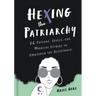 Hexing the Patriarchy: 26 Potions, Spells, and Magical Elixirs to Embolden the Resistance