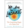 We Are the Luckiest: The Surprising Magic of a Sober Life