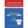 Start Your Own Screen-Printing Business: A User's Guide to Printing and Selling T-Shirts