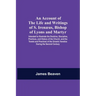 An Account Of The Life And Writings Of S. Irenæus, Bishop Of Lyons And Martyr; Intended To Illustrate The Doctrine, Discipline, Practices, And History