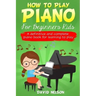 How to Play Piano for Beginners Kids: A Definitive And Complete Piano Book For Learning To Play