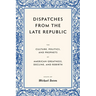 Dispatches from the Late Republic: The Culture, Politics, and Prophets of American Greatness, Decline, and Rebirth