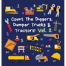 Count The Diggers, Dumper Trucks & Tractors! Volume 2: A Fun Activity Book for 2-5 Year Olds