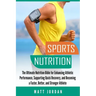 Sports Nutrition: The Ultimate Nutrition Bible for Enhancing Athletic Performance, Supporting Quick Recovery, and Becoming a Faster, Bet