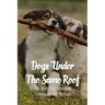 Dogs Under The Same Roof: The Multi-Dog Household Techniques And Methods: Ways To Keep Dogs In The Same House From Fighting