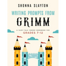 Writing Prompts From Grimm: A Fairy-Tale Themed Workbook for Grades 7 - 12