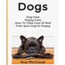 Dogs: Dog Care: Puppy Care: How To Take Care Of And Train Your Dog Or Puppy