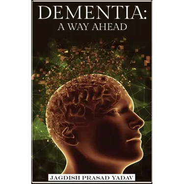 Dementia - A Way Ahead: A user-friendly guide for dementia enriched with therapeutic information to assist & empower family & carers