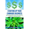 Starting Up Your Cannabis Business: Step by step guide on how to be successful in building your Marijuana Empire