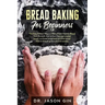 Bread Baking for Beginners: The Easy & Best Ways to Make Fresh Healthy Bread from Scratch, How to Learn Baking Kneaded Bread, No-Knead Bread and E
