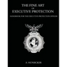 The Fine Art of Executive Protection: Handbook for the Executive Protection Officer