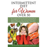 Intermittent Fasting Diet for Women Over 50: The Complete Guide for Intermittent Fasting and Quick Weight Loss After 50, Easy Book for Senior Beginner