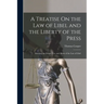 A Treatise On the Law of Libel and the Liberty of the Press: Showing the Origin, Use, and Abuse of the Law of Libel