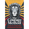 The Courage Method: How to Overcome Depression for Men